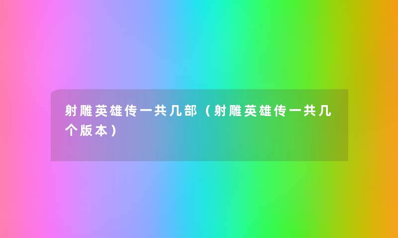 射雕英雄传一共几部(射雕英雄传一共几个版本) 射雕英雄传一共几部(射雕英雄传一共几个版本)