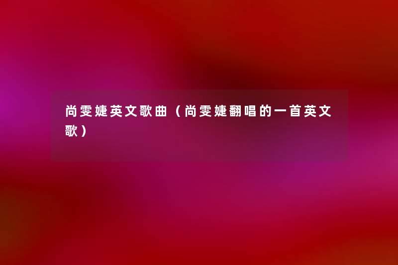 尚雯婕英文歌曲(尚雯婕翻唱的一首英文歌) 尚雯婕英文歌曲(尚雯婕翻唱的一首英文歌)