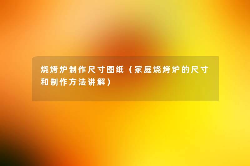 烧烤炉制作尺寸图纸(家庭烧烤炉的尺寸和制作方法讲解) 烧烤炉制作尺寸图纸(家庭烧烤炉的尺寸和制作方法讲解)