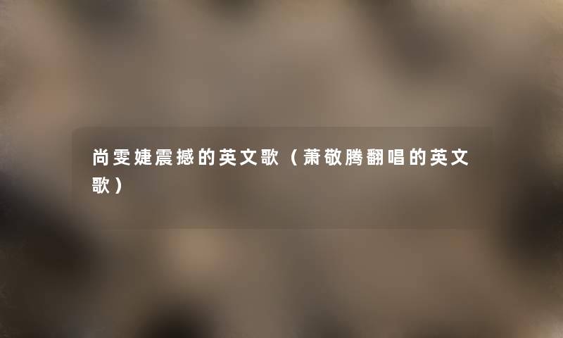 尚雯婕震撼的英文歌(萧敬腾翻唱的英文歌) 尚雯婕震撼的英文歌(萧敬腾翻唱的英文歌)