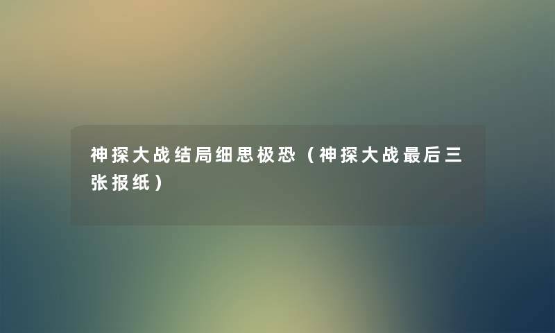神探大战结局细思极恐(神探大战这里要说三张报纸) 神探大战结局细思极恐(神探大战这里要说三张报纸)
