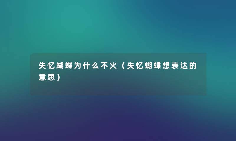 失忆蝴蝶为什么不火(失忆蝴蝶想表达的意思) 失忆蝴蝶为什么不火(失忆蝴蝶想表达的意思)