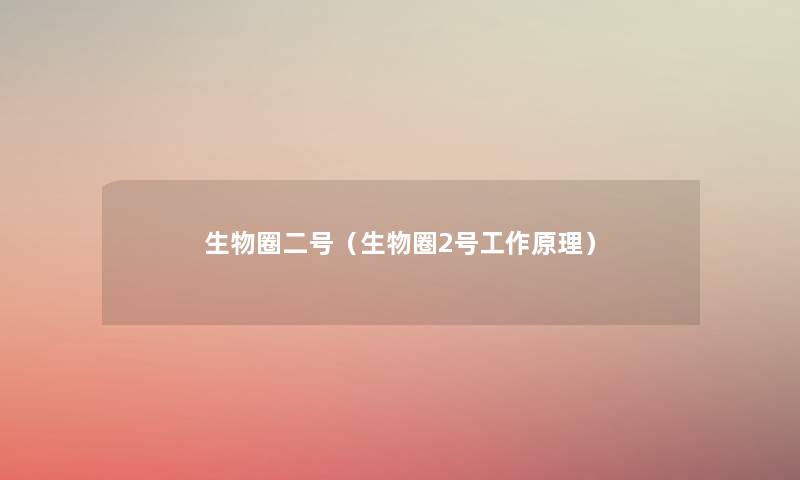 生物圈二号(生物圈2号工作原理) 生物圈二号(生物圈2号工作原理)