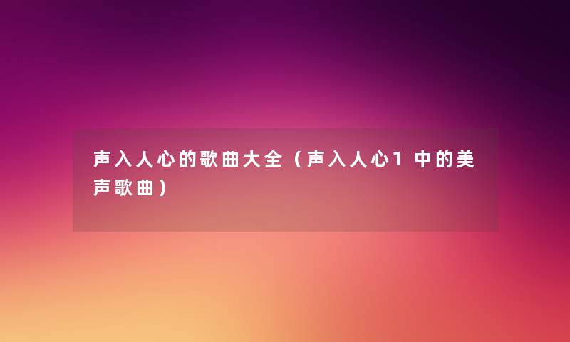 声入人心的歌曲大全(声入人心1中的美声歌曲) 声入人心的歌曲大全(声入人心1中的美声歌曲)
