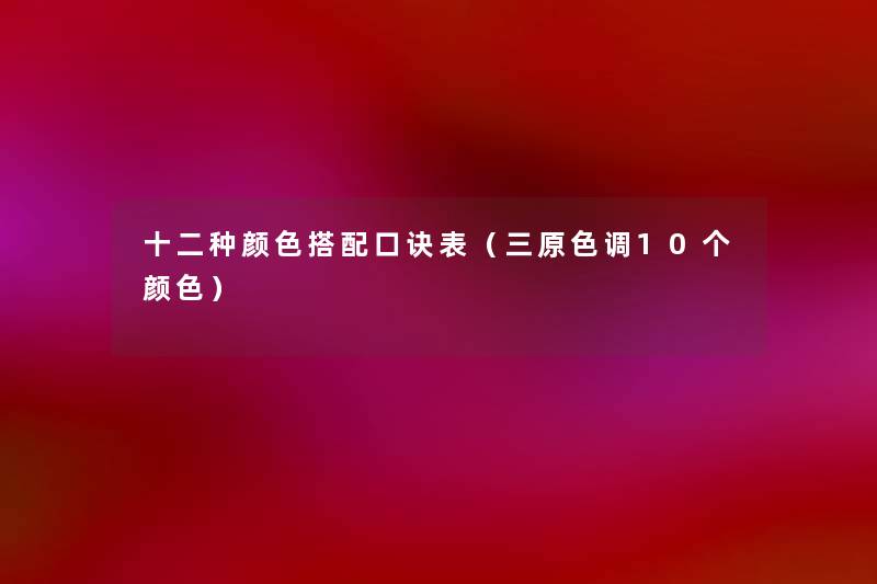 十二种颜色搭配口诀表(三原色调10个颜色) 十二种颜色搭配口诀表(三原色调10个颜色)