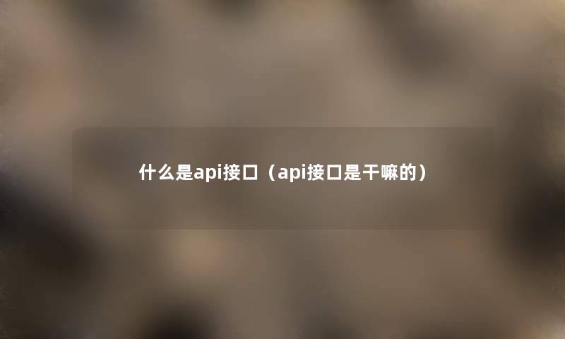 什么是api接口(api接口是干嘛的) 什么是api接口(api接口是干嘛的)