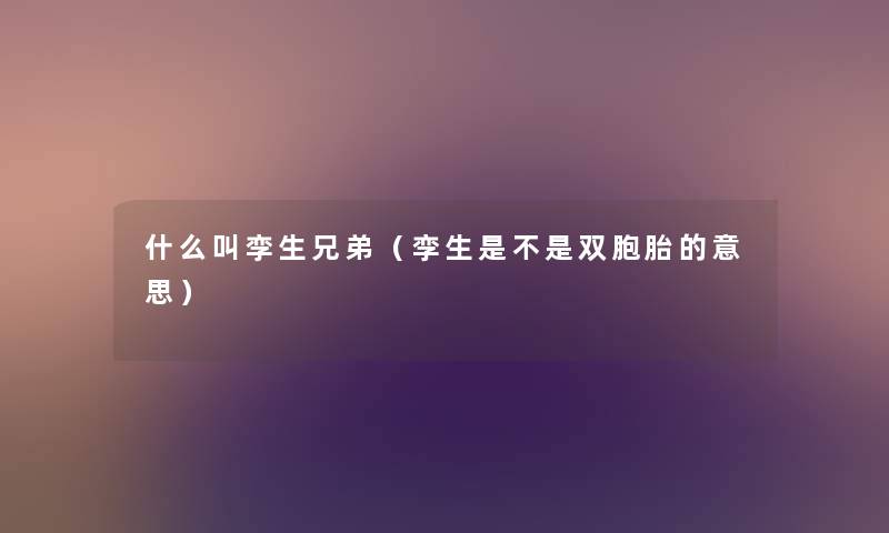 什么叫孪生兄弟(孪生是不是双胞胎的意思) 什么叫孪生兄弟(孪生是不是双胞胎的意思)