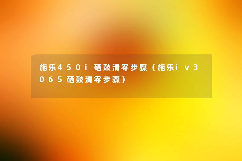 施乐450i硒鼓清零步骤(施乐iv3065硒鼓清零步骤) 施乐450i硒鼓清零步骤(施乐iv3065硒鼓清零步骤)