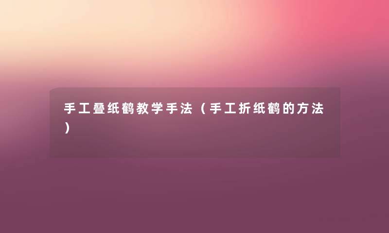 手工叠纸鹤教学手法(手工折纸鹤的方法) 手工叠纸鹤教学手法(手工折纸鹤的方法)