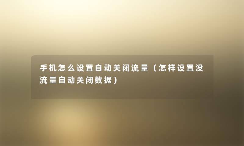 手机怎么设置自动关闭流量(怎样设置没流量自动关闭数据) 手机怎么设置自动关闭流量(怎样设置没流量自动关闭数据)