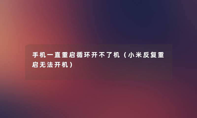 手机一直重启循环开不了机(小米反复重启无法开机) 手机一直重启循环开不了机(小米反复重启无法开机)