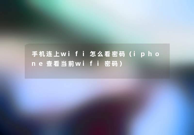手机连上wifi怎么看密码(iphone查看当前wifi密码) 手机连上wifi怎么看密码(iphone查看当前wifi密码)