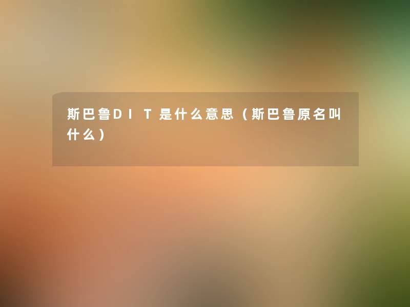 斯巴鲁DIT是什么意思(斯巴鲁原名叫什么) 斯巴鲁DIT是什么意思(斯巴鲁原名叫什么)