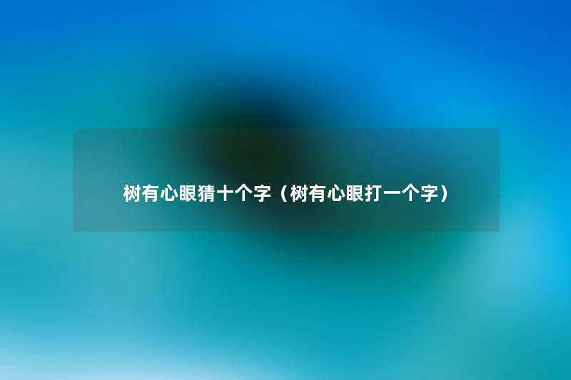 树有心眼猜十个字(树有心眼打一个字) 树有心眼猜十个字(树有心眼打一个字)