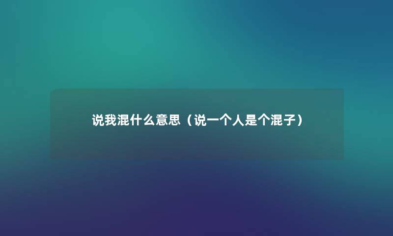 说我混什么意思(说一个人是个混子) 说我混什么意思(说一个人是个混子)