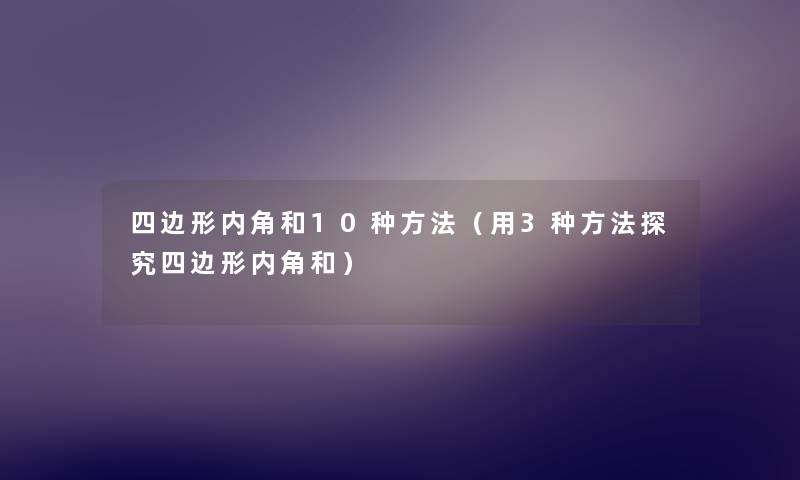 四边形内角和10种方法(用3种方法探究四边形内角和) 四边形内角和10种方法(用3种方法探究四边形内角和)