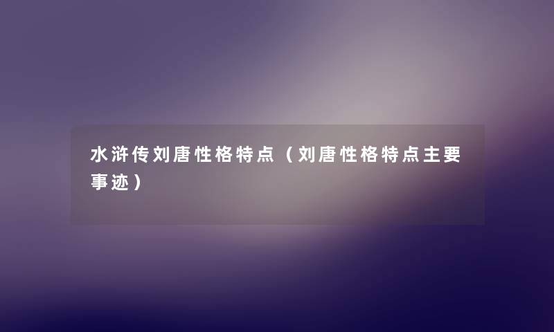 水浒传刘唐性格特点(刘唐性格特点主要事迹) 水浒传刘唐性格特点(刘唐性格特点主要事迹)