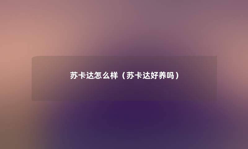 苏卡达怎么样（苏卡达好养吗）