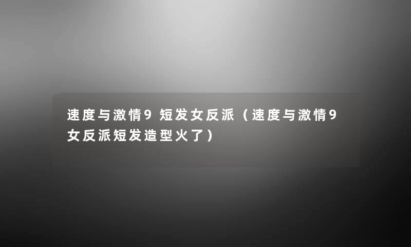 速度与激情9短发女反派(速度与激情9女反派短发造型火了) 速度与激情9短发女反派(速度与激情9女反派短发造型火了)