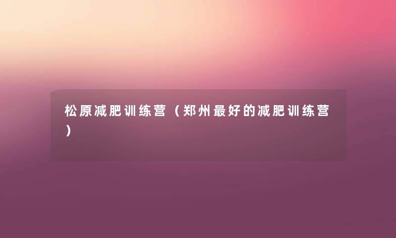 松原减肥训练营（郑州好的减肥训练营）