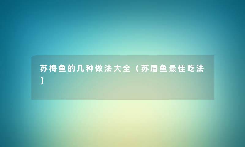 苏梅鱼的几种做法大全(苏眉鱼理想吃法) 苏梅鱼的几种做法大全(苏眉鱼理想吃法)