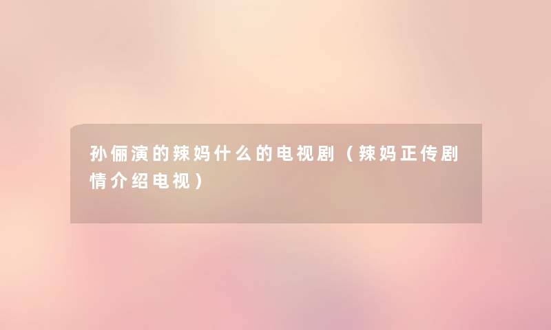 孙俪演的辣妈什么的电视剧（辣妈正传剧情介绍电视）