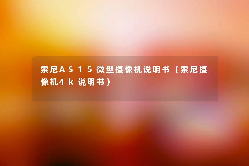 索尼AS15微型摄像机说明书(索尼摄像机4k说明书) 索尼AS15微型摄像机说明书(索尼摄像机4k说明书)