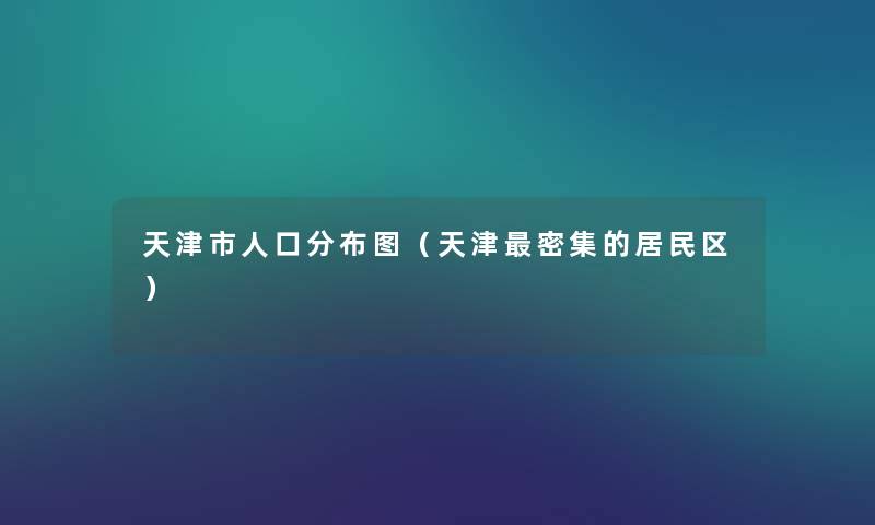 天津市人口分布图(天津密集的居民区) 天津市人口分布图(天津密集的居民区)