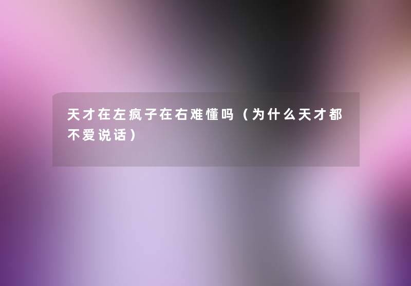 天才在左疯子在右难懂吗(为什么天才都不爱说话) 天才在左疯子在右难懂吗(为什么天才都不爱说话)
