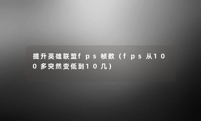 提升英雄联盟fps帧数（fps从100多突然变低到10几）