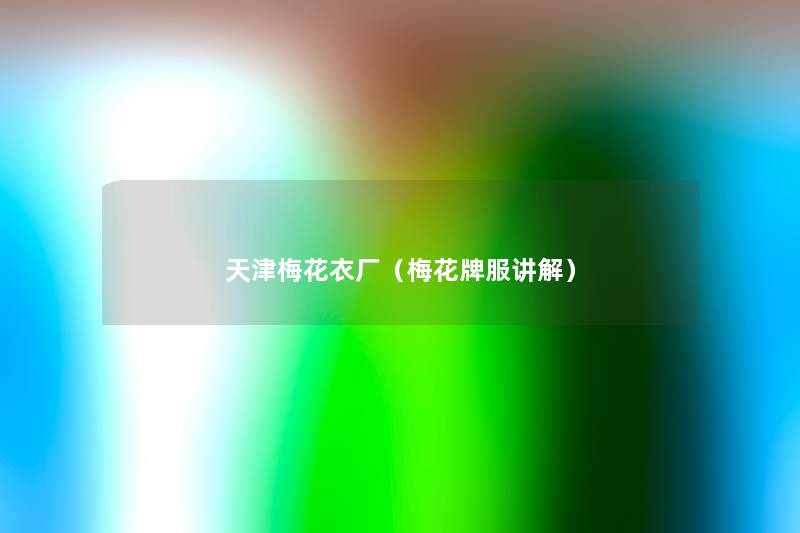天津梅花衣厂(梅花牌服讲解) 天津梅花衣厂(梅花牌服讲解)
