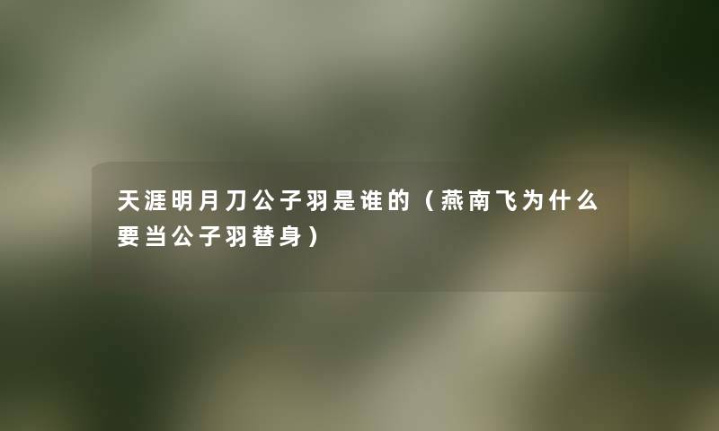 天涯明月刀公子羽是谁的(燕南飞为什么要当公子羽替身) 天涯明月刀公子羽是谁的(燕南飞为什么要当公子羽替身)