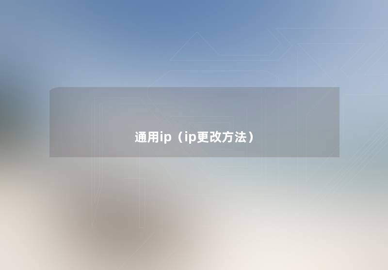 通用ip(ip更改方法) 通用ip(ip更改方法)