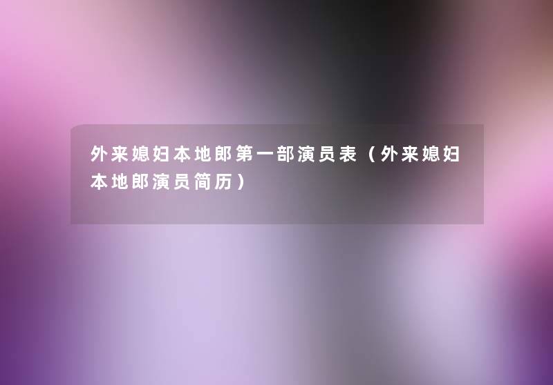 外来媳妇本地郎第一部演员表(外来媳妇本地郎演员简历) 外来媳妇本地郎第一部演员表(外来媳妇本地郎演员简历)