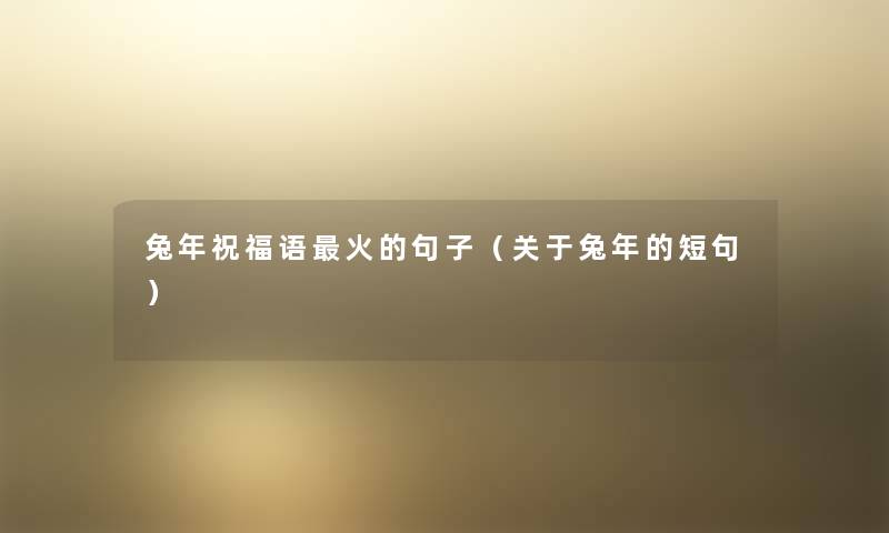 兔年祝福语火的句子(关于兔年的短句) 兔年祝福语火的句子(关于兔年的短句)