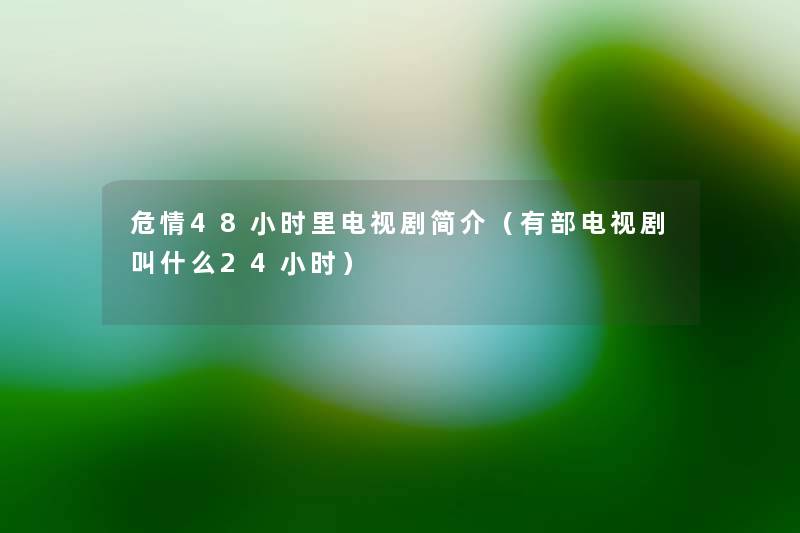 危情48小时里电视剧简介(有部电视剧叫什么24小时) 危情48小时里电视剧简介(有部电视剧叫什么24小时)