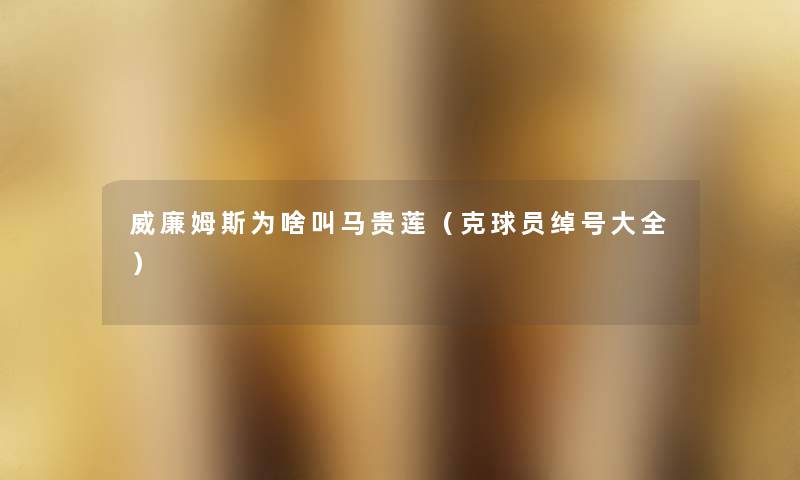 威廉姆斯为啥叫马贵莲(克球员绰号大全) 威廉姆斯为啥叫马贵莲(克球员绰号大全)