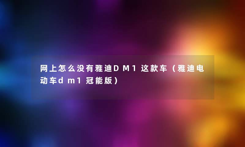 网上怎么没有雅迪DM1这款车(雅迪电动车dm1冠能版) 网上怎么没有雅迪DM1这款车(雅迪电动车dm1冠能版)