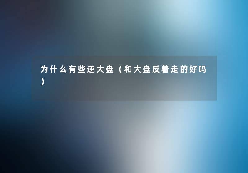 为什么有些逆大盘(和大盘反着走的好吗) 为什么有些逆大盘(和大盘反着走的好吗)