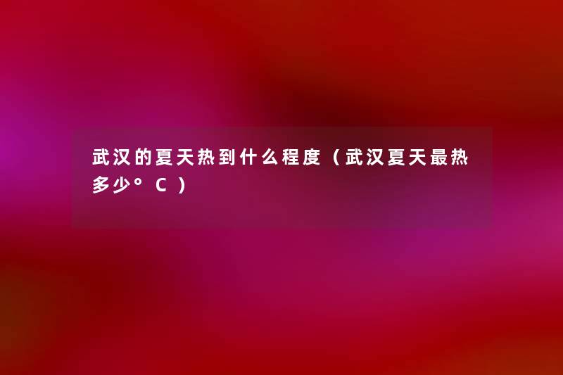 武汉的夏天热到什么程度(武汉夏天热多少°C) 武汉的夏天热到什么程度(武汉夏天热多少°C)