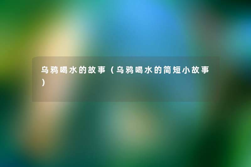 乌鸦喝水的故事(乌鸦喝水的简短分享) 乌鸦喝水的故事(乌鸦喝水的简短分享)