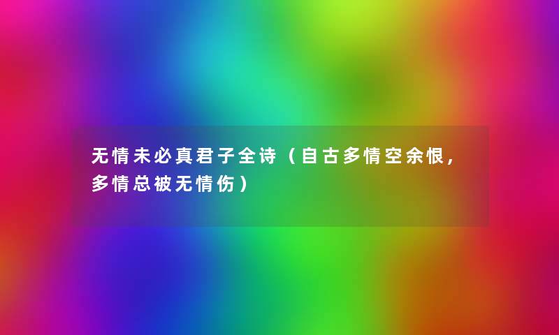 无情未必真君子全诗(自古多情空余恨,多情总被无情伤) 无情未必真君子全诗(自古多情空余恨,多情总被无情伤)