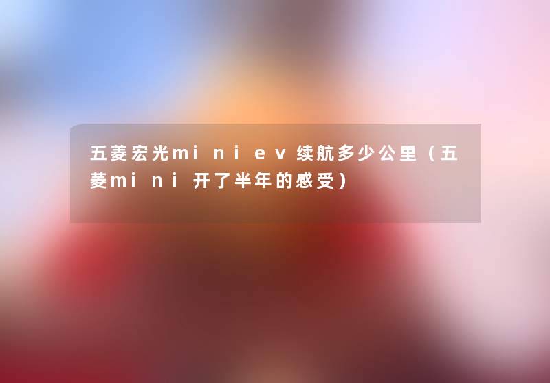 五菱宏光miniev续航多少公里(五菱mini开了半年的感受) 五菱宏光miniev续航多少公里(五菱mini开了半年的感受)