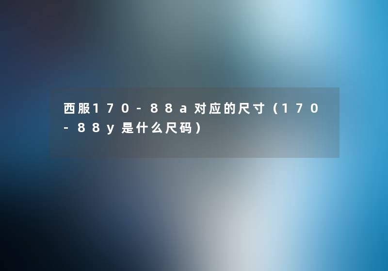 西服170-88a对应的尺寸(170-88y是什么尺码) 西服170-88a对应的尺寸(170-88y是什么尺码)