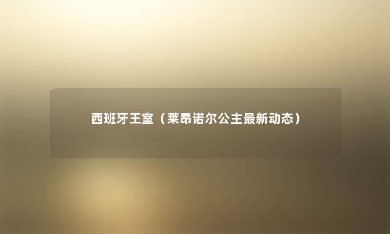 西班牙王室(莱昂诺尔公主新动态) 西班牙王室(莱昂诺尔公主新动态)