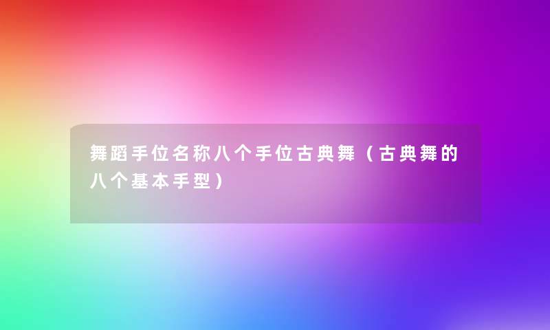舞蹈手位名称八个手位古典舞(古典舞的八个基本手型) 舞蹈手位名称八个手位古典舞(古典舞的八个基本手型)
