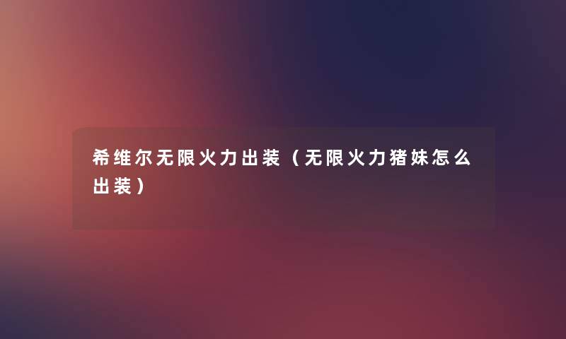 希维尔无限火力出装(无限火力猪妹怎么出装) 希维尔无限火力出装(无限火力猪妹怎么出装)