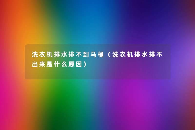 洗衣机排水排不到马桶(洗衣机排水排不出来是什么原因) 洗衣机排水排不到马桶(洗衣机排水排不出来是什么原因)