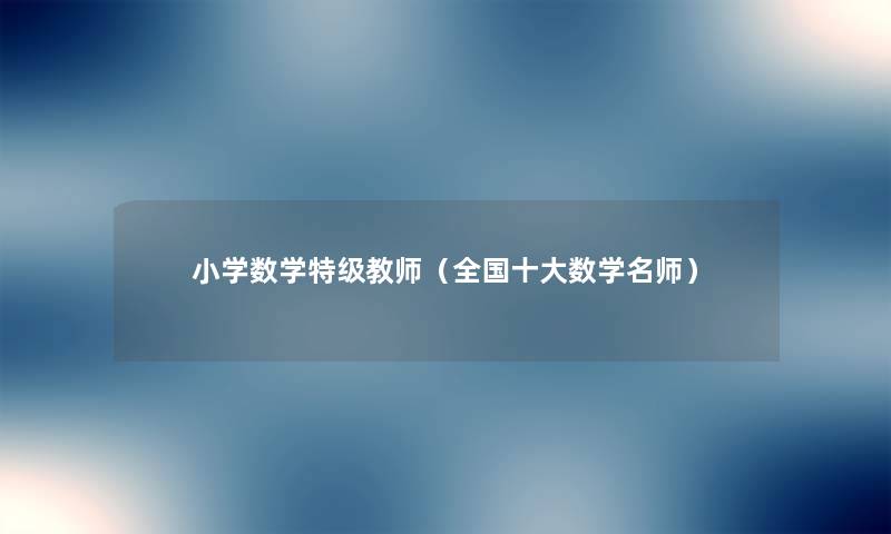 小学数学特级教师（全国一些数学名师）