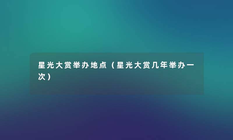 星光大赏举办地点（星光大赏几年举办一次）